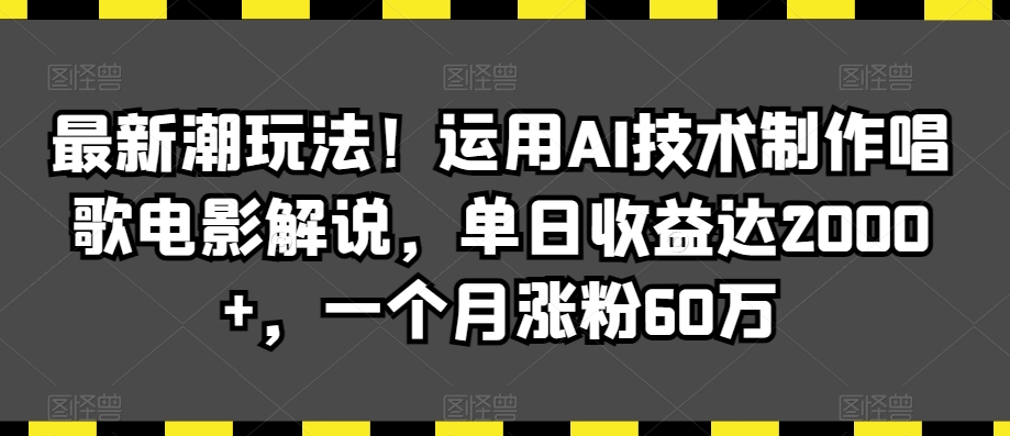 最新潮玩法！运用AI技术制作唱歌电影解说，单日收益达2000+，一个月涨粉60万【揭秘】-创业项目致富网、狼哥项目资源库