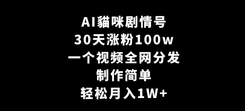 AI貓咪剧情号，30天涨粉100w，制作简单，一个视频全网分发，轻松月入1W+【揭秘】-狼哥资源库