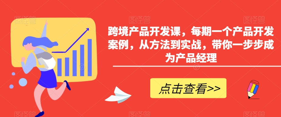 跨境产品开发课，每期一个产品开发案例，从方法到实战，带你一步步成为产品经理-狼哥资源库