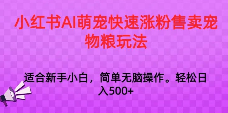 小红书AI萌宠快速涨粉售卖宠物粮玩法，日入1000+【揭秘】-狼哥资源库