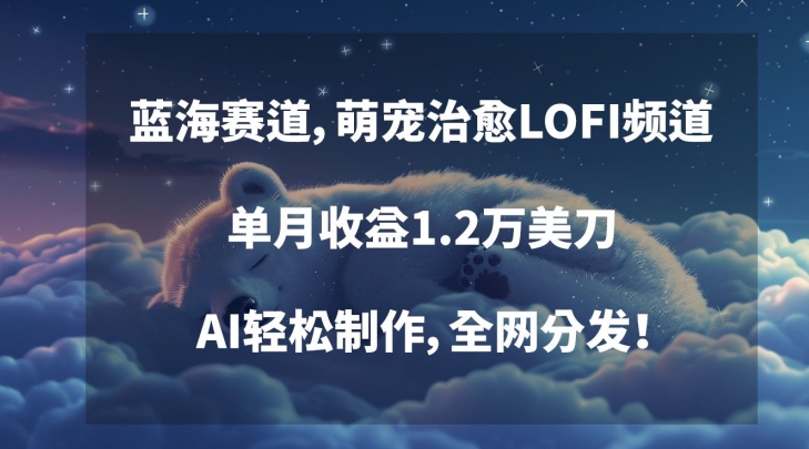 蓝海赛道，萌宠治愈LOFI频道，单月收益1.2万美刀，AI轻松制作，全网分发【揭秘】-狼哥资源库