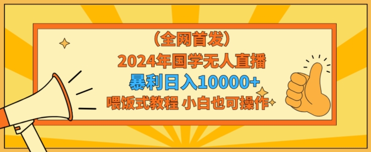 全网首发2024年国学无人直播暴力日入1w，加喂饭式教程，小白也可操作【揭秘】-狼哥资源库