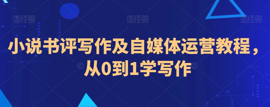 小说书评写作及自媒体运营教程，从0到1学写作-狼哥资源库