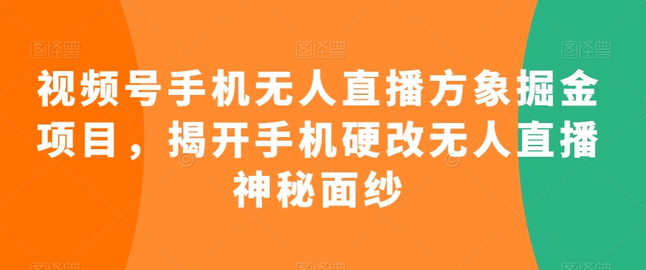 视频号手机无人直播方象掘金项目，揭开手机硬改无人直播神秘面纱-狼哥资源库