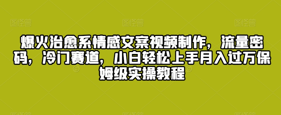 爆火治愈系情感文案视频制作，流量密码，冷门赛道，小白轻松上手月入过万保姆级实操教程【揭秘】-狼哥资源库