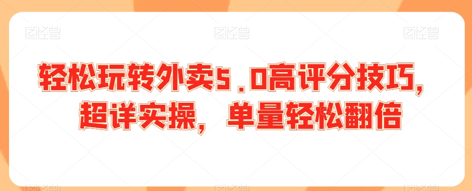 轻松玩转外卖5.0高评分技巧，超详实操，单量轻松翻倍-狼哥资源库