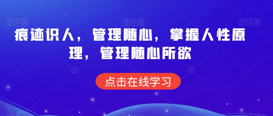 痕迹识人，管理随心，掌握人性原理，管理随心所欲-狼哥资源库