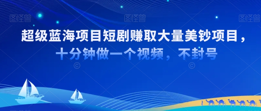 超级蓝海项目短剧赚取大量美钞项目，国内短剧出海tk赚美钞，十分钟做一个视频【揭秘】-狼哥资源库