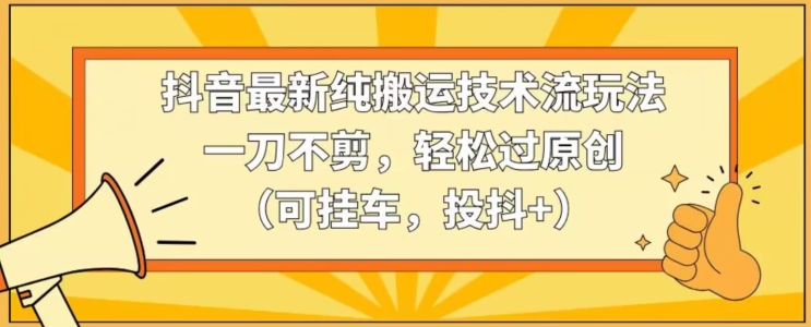 抖音最新纯搬运技术流玩法，一刀不剪，轻松过原创（可挂车，投抖+）【揭秘】-狼哥资源库