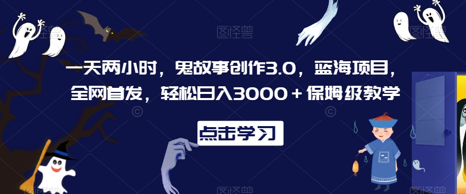 一天两小时，鬼故事创作3.0，蓝海项目，全网首发，轻松日入3000＋保姆级教学【揭秘】-狼哥资源库