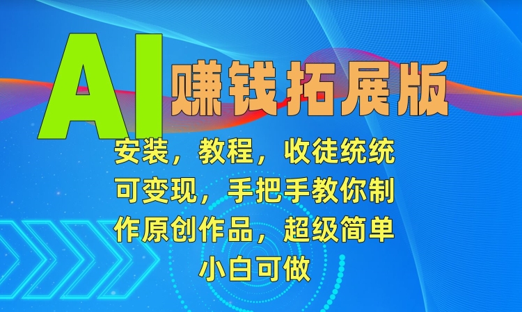 AI赚钱拓展版，安装，教程，收徒统统可变现，手把手教你制作原创作品，超级简单，小白可做【揭秘】-创业项目致富网、狼哥项目资源库