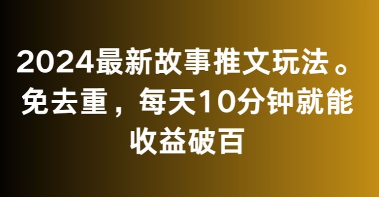 2024最新故事推文玩法，免去重，每天10分钟就能收益破百【揭秘】-狼哥资源库