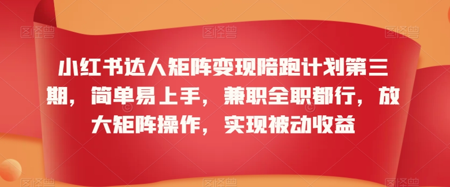 小红书达人矩阵变现陪跑计划第三期，简单易上手，兼职全职都行，放大矩阵操作，实现被动收益-狼哥资源库