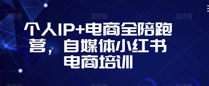 个人IP+电商全陪跑营，自媒体小红书电商培训-狼哥资源库