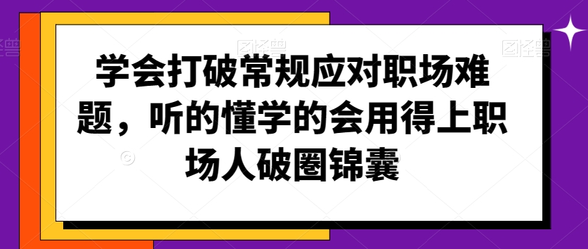 学会打破常规应对职场难题，听的懂学的会用得上职场人破圏锦囊-狼哥资源库