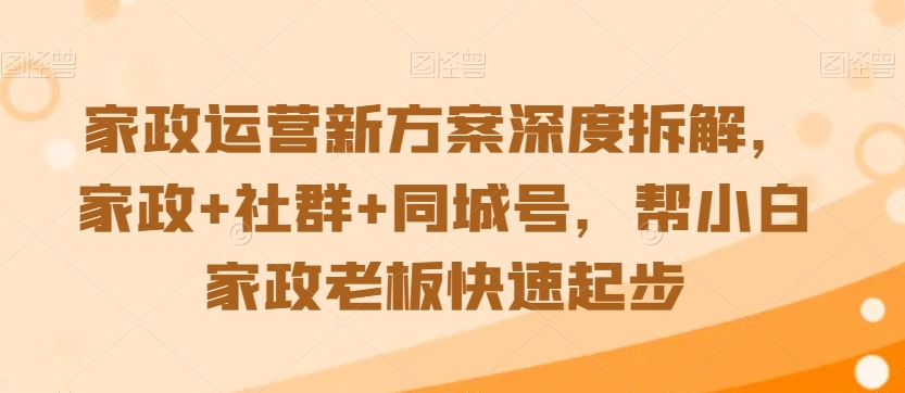 家政运营新方案深度拆解，家政+社群+同城号，帮小白家政老板快速起步-狼哥资源库