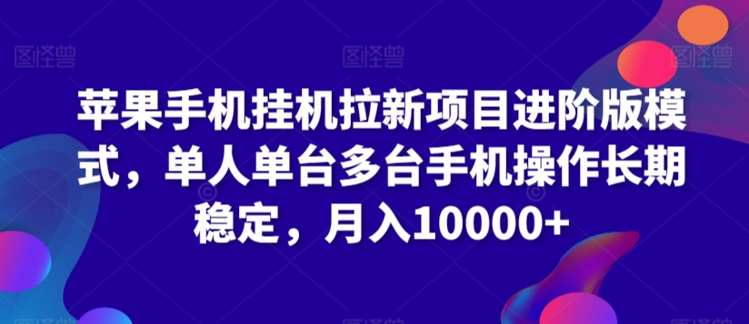 苹果手机挂机拉新项目进阶版模式，单人单台多台手机操作长期稳定，月入10000+【揭秘】-狼哥资源库