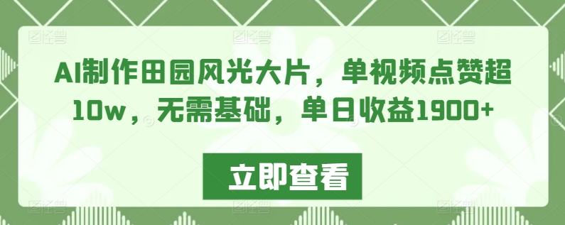 AI制作田园风光大片，单视频点赞超10w，无需基础，单日收益1900+【揭秘】-狼哥资源库