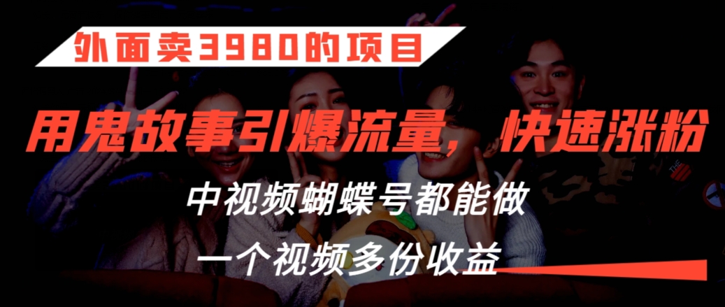 外面卖3980的项目，鬼故事引爆流量打法，中视频、蝴蝶号都能做，一个视频多份收益【揭秘】-狼哥资源库