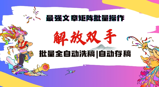 最强文章矩阵批量管理，自动洗稿，自动存稿，月入过万轻轻松松【揭秘】-创业项目致富网、狼哥项目资源库