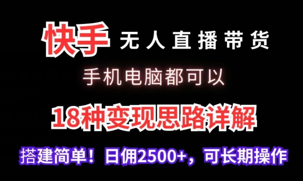 快手无人直播带货，手机电脑都可以，18种变现思路详解，搭建简单日佣2500+【揭秘】-狼哥资源库