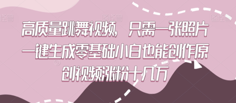 高质量跳舞视频，只需一张照片一键生成零基础小白也能创作原创视频涨粉十几万【揭秘】-创业项目致富网、狼哥项目资源库