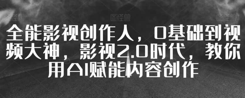 全能影视创作人，0基础到视频大神，影视2.0时代，教你用AI赋能内容创作-狼哥资源库