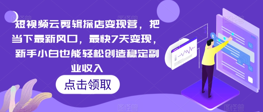 短视频云剪辑探店变现营，把当下最新风口，最快7天变现，新手小白也能轻松创造稳定副业收入-狼哥资源库