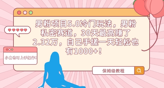 男粉项目5.0冷门玩法，男粉私密赛道，30天最高赚了2.32万，自己手搓一天轻松也有1000+【揭秘】-创业项目致富网、狼哥项目资源库