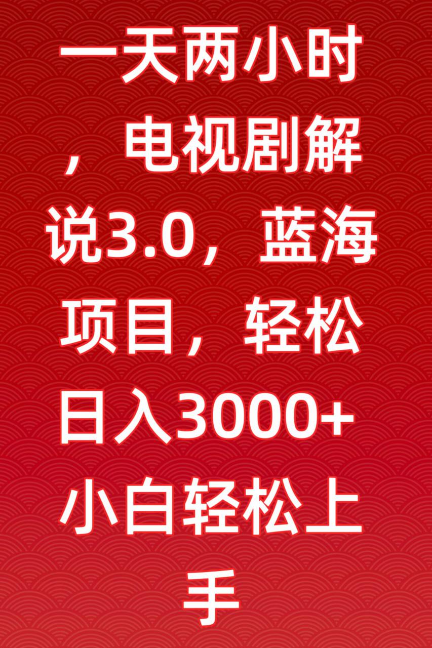 一天两小时，电视剧解说3.0，蓝海项目，轻松日入3000+小白轻松上手【揭秘】-狼哥资源库