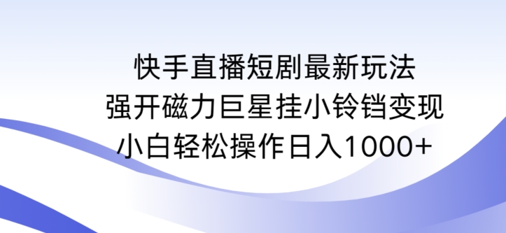 快手直播短剧最新玩法，强开磁力巨星挂小铃铛变现，小白轻松操作日入1000+【揭秘】-狼哥资源库