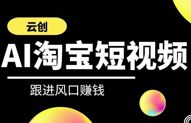 云创-AI短视频系列课程，快速理解带货短视频+AI运用-狼哥资源库