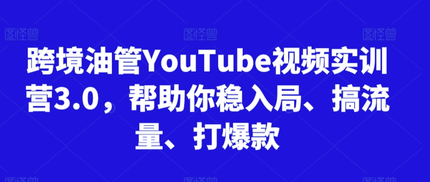 跨境油管YouTube视频实训营3.0，帮助你稳入局、搞流量、打爆款-狼哥资源库