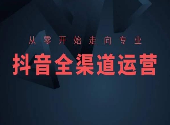 从零开始走向专业，抖音全渠道运营，抖音电商培训-创业项目致富网、狼哥项目资源库