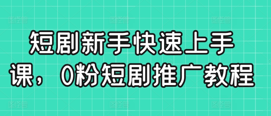 短剧新手快速上手课，0粉短剧推广教程-狼哥资源库