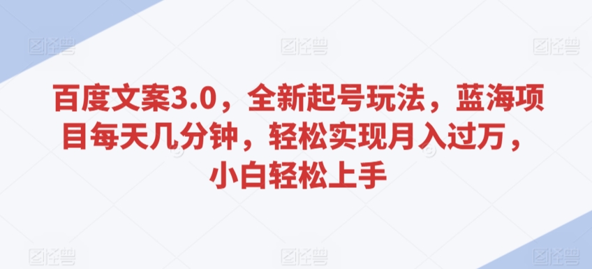 百度文案3.0，全新起号玩法，蓝海项目每天几分钟，轻松实现月入过万，小白轻松上手【揭秘】-狼哥资源库