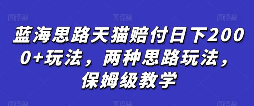 蓝海思路天猫赔付日下2000+玩法，两种思路玩法，保姆级教学【仅揭秘】-创业项目致富网、狼哥项目资源库