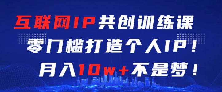 互联网IP共创训练课，零门槛零基础打造个人IP，月入10w+不是梦【揭秘】-狼哥资源库