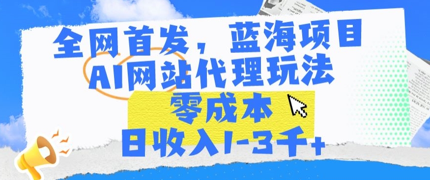 全网首发，蓝海项目，AI网站代理玩法，零成本日收入1-3千+【揭秘】-狼哥资源库