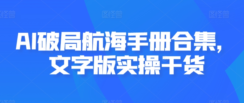 AI破局航海手册合集，文字版实操干货-创业项目致富网、狼哥项目资源库