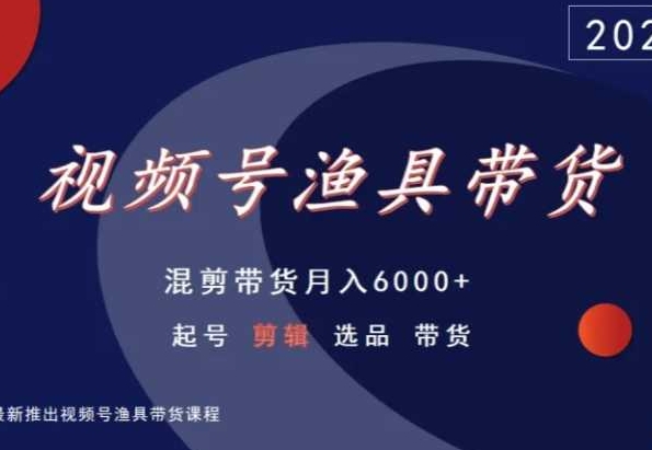 视频号渔具带货，混剪带货月入6000+，起号剪辑选品带货-创业项目致富网、狼哥项目资源库