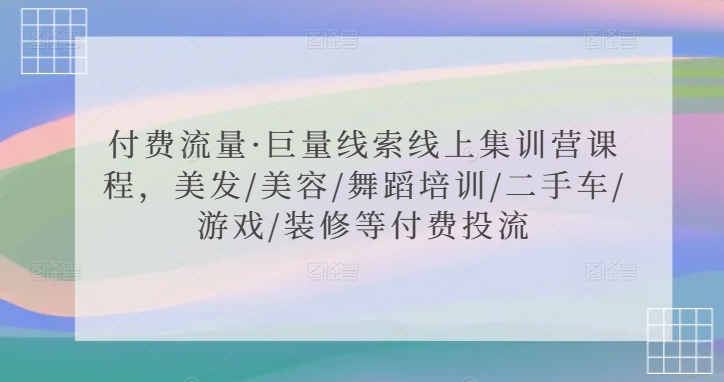 付费流量·巨量线索线上集训营课程，美发/美容/舞蹈培训/二手车/游戏/装修等付费投流-狼哥资源库