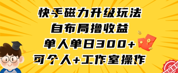 快手磁力升级玩法，自布局撸收益，单人单日300+，个人工作室均可操作【揭秘】-狼哥资源库