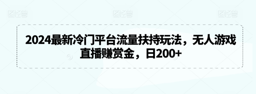 2024最新冷门平台流量扶持玩法，无人游戏直播赚赏金，日200+【揭秘】-狼哥资源库