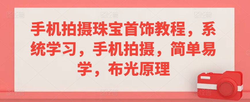 手机拍摄珠宝首饰教程，系统学习，手机拍摄，简单易学，布光原理-狼哥资源库