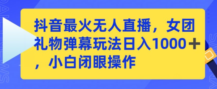 抖音最火无人直播，女团礼物弹幕玩法，日赚一千＋，小白闭眼操作【揭秘】-狼哥资源库