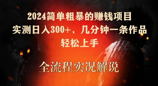 2024简单粗暴的赚钱项目，实测日入300+，几分钟一条作品，轻松上手【揭秘】-创业项目致富网、狼哥项目资源库