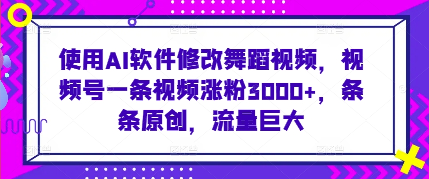 使用AI软件修改舞蹈视频，视频号一条视频涨粉3000+，条条原创，流量巨大【揭秘】-创业项目致富网、狼哥项目资源库