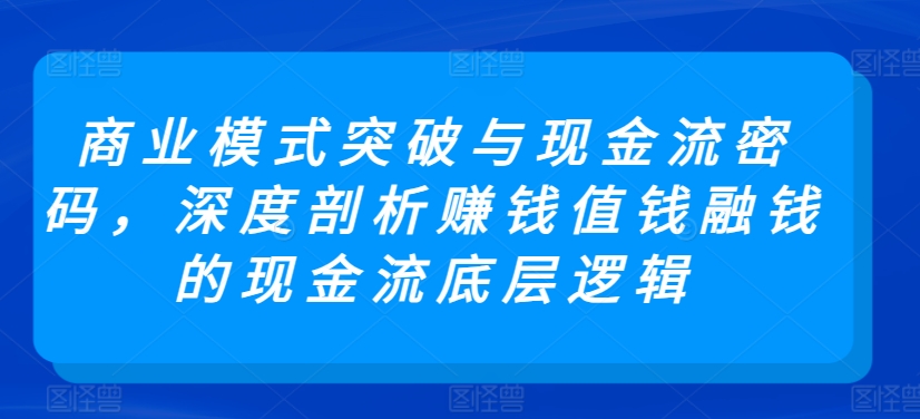 商业模式突破与现金流密码，深度剖析赚钱值钱融钱的现金流底层逻辑-狼哥资源库