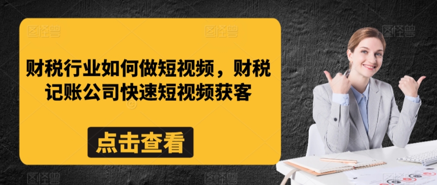 财税行业如何做短视频，财税记账公司快速短视频获客-狼哥资源库